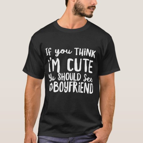 If You Think im Cute You Should See My Boyfriend T_Shirt