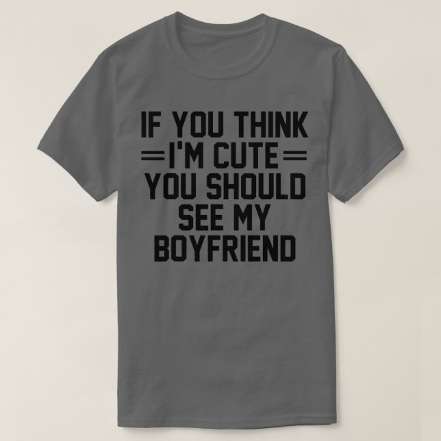 If You Think I'm Cute You Should See My Boyfriend  T-Shirt (Design Front)