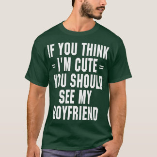 If You Think I'm Cute You Should See My Boyfriend T-Shirt