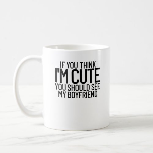 If You Think Im Cute You Should See My Boyfriendm Coffee Mug