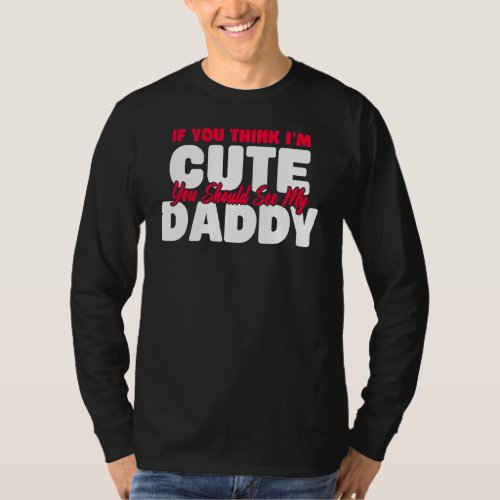 If You Think Im Cute You Should See My Daddy T_Shirt