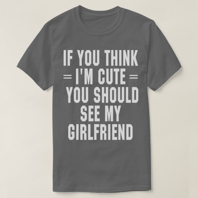 If You Think I'm Cute You Should See My Girlfriend T-Shirt (Design Front)