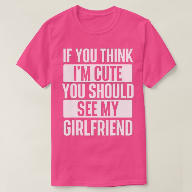 If You Think I'm Cute You Should See My Girlfriend T-Shirt (Design Front)