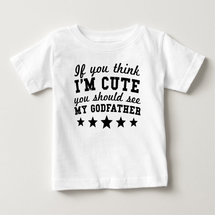 If You Think I M Cute You Should See My Godfather Baby T Shirt Zazzle Com