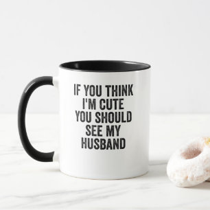 If You Think I'm Cute You Should See My Husband Mug