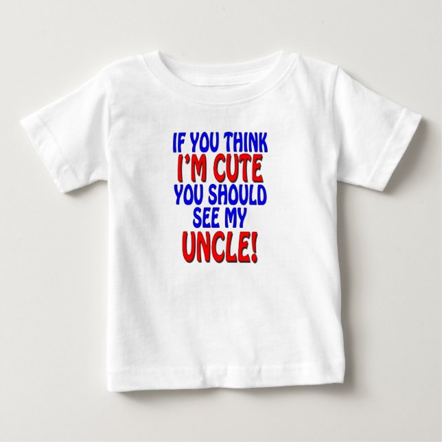 If you think I'm cute, you should see my Uncle! Baby T-Shirt (Front)
