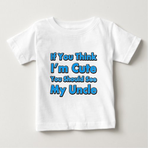 If You Think Im Cute You Should See My Uncle Baby T_Shirt