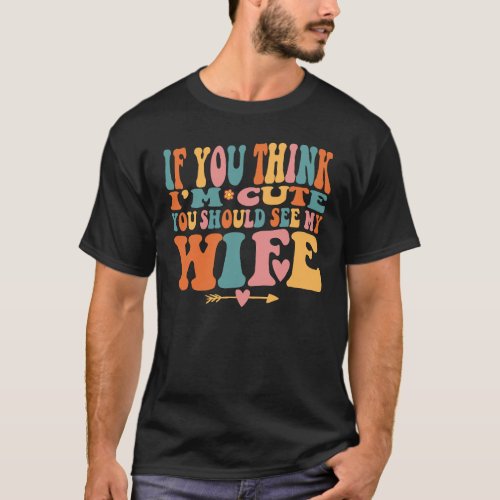 If You Think Im Cute You Should See My Wife  T_Shirt