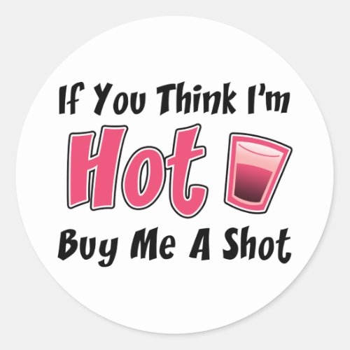 If You Think Im Hot Buy Me A Shot Classic Round Sticker