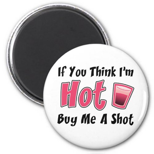 If You Think Im Hot Buy Me A Shot Magnet