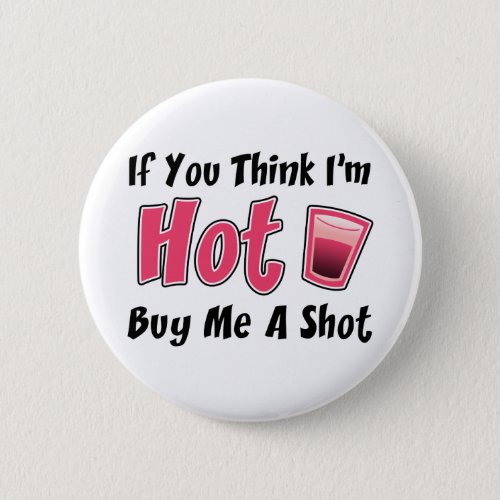 If You Think Im Hot Buy Me A Shot Pinback Button