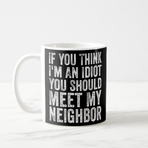 If You Think Im idiot You Should Meet My Neighbor Coffee Mug