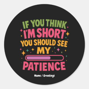 If You Think I'm Short You Should See My Patience Classic Round Sticker