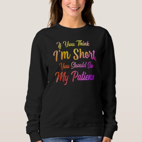 If You Think Im Short You Should See My Patience  Sweatshirt