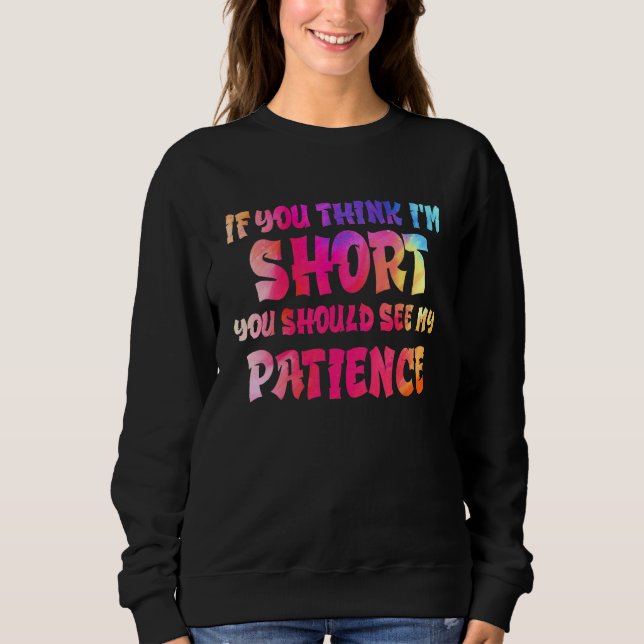 If You Think I'm Short You Should See My Patience  Sweatshirt (Front)