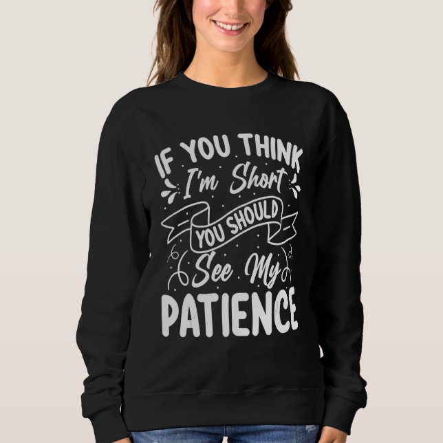 If You Think I'm Short You Should See My Patience Sweatshirt (Front)