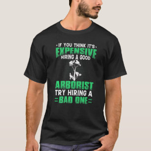 If You Think Its Expensive Hiring A Good Arborist T-Shirt
