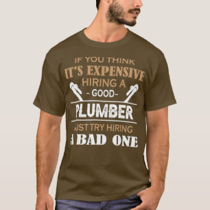 If You Think Its Expensive Hiring A Good Plumber T-Shirt