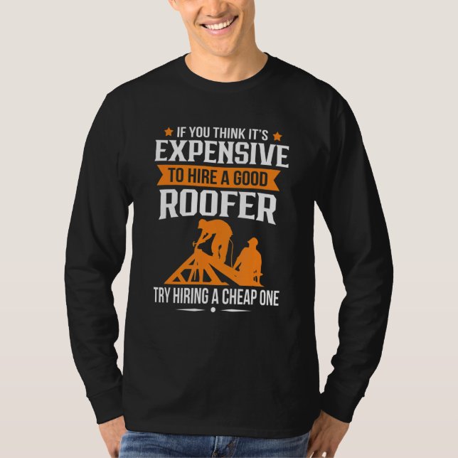 If You Think It's Expensive To Hire Good Roofer  S T-Shirt (Front)