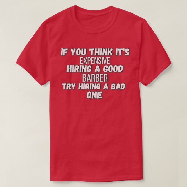 If You Think Itx27s Expensive Hiring a good barber T-Shirt (Design Front)