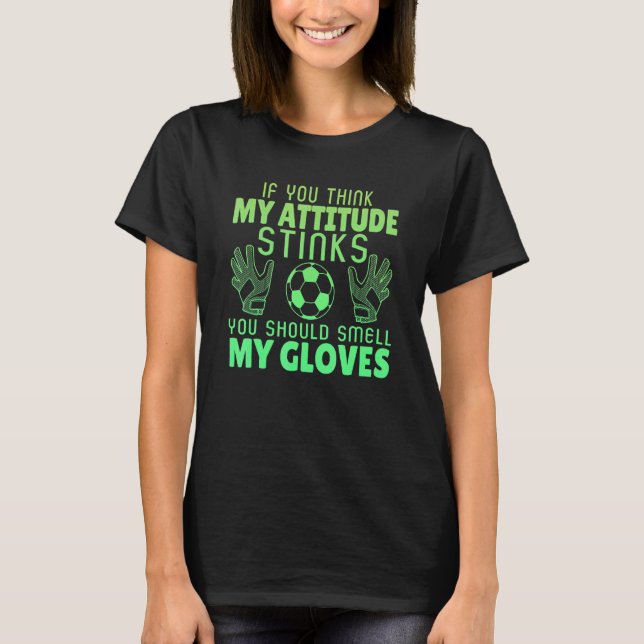 If You Think My Attitude Stinks Smell My Gloves So T-Shirt (Front)