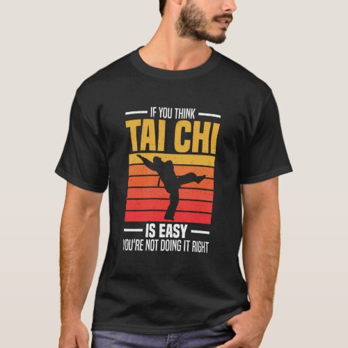 If You Think Tai Chi Is Easy YouRe Not Doing It R T_Shirt