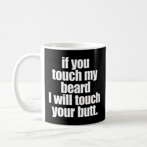 IF YOU TOUCH MY BEARD I WILL TOUCH YOUR BUTT  COFFEE MUG
