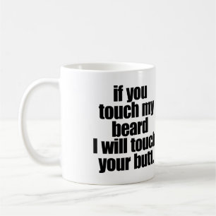 IF YOU TOUCH MY BEARD I WILL TOUCH YOUR BUTT COFFEE MUG