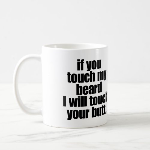 IF YOU TOUCH MY BEARD I WILL TOUCH YOUR BUTT COFFEE MUG