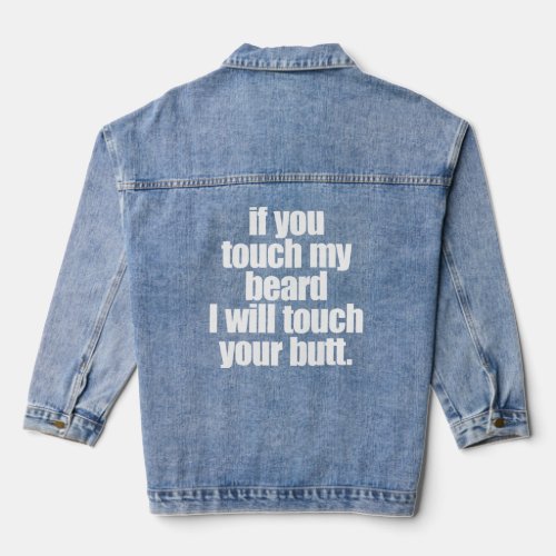 IF YOU TOUCH MY BEARD I WILL TOUCH YOUR BUTT  DENIM JACKET