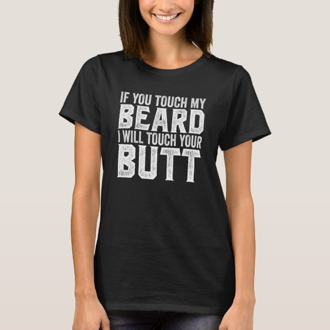 If You Touch My Beard I Will Touch Your Butt T-Shirt (Front)