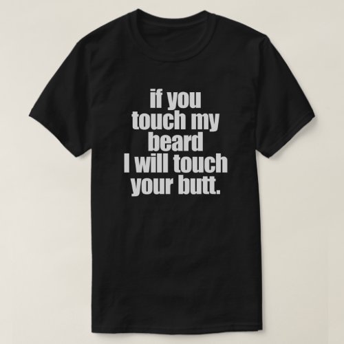 IF YOU TOUCH MY BEARD I WILL TOUCH YOUR BUTT T_Shirt