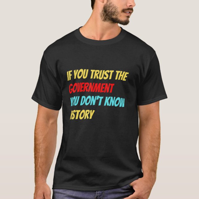 If You Trust The Government You Don't Know History T-Shirt (Front)