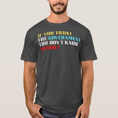 If you trust the government you dont know history  T_Shirt