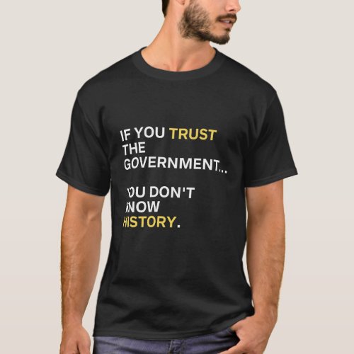 If You Trust the Government You Dont Know History T_Shirt