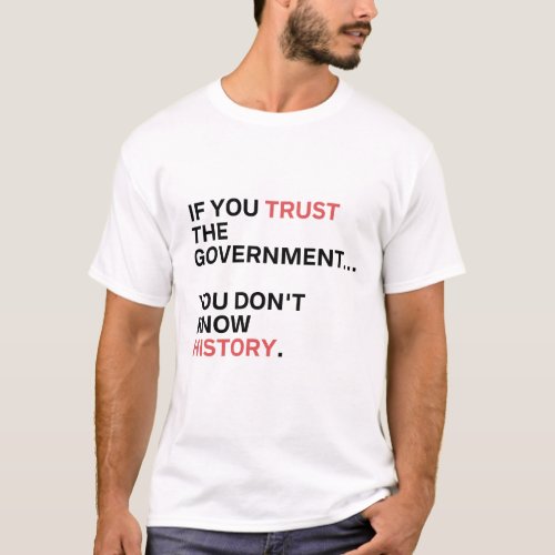 If You Trust the Government You Dont Know History T_Shirt