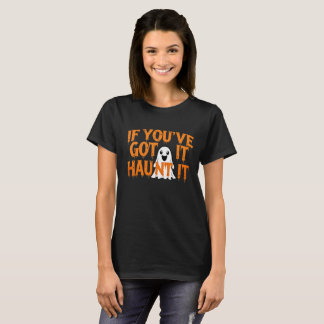 If You’ve Got It, Haunt It – Funny Halloween Ghost T-Shirt