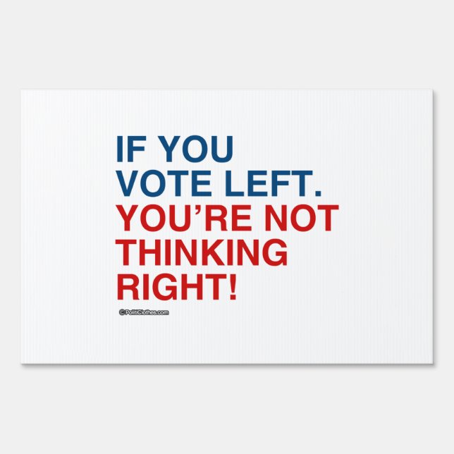 IF YOU VOTE LEFT YOU'RE NOT THINKING RIGHT SIGN (Front)