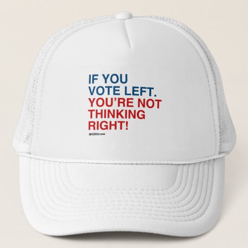 IF YOU VOTE LEFT YOURE NOT THINKING RIGHT TRUCKER HAT