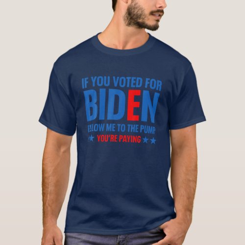 If You Voted For Biden Follow Me To The Pump YouâR T_Shirt
