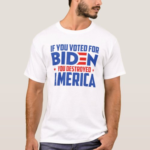 If You Voted For Biden You Destroyed America T_Shirt