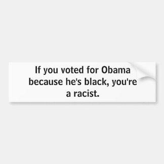 If you voted for Obama because he's black, you'... Bumper Sticker