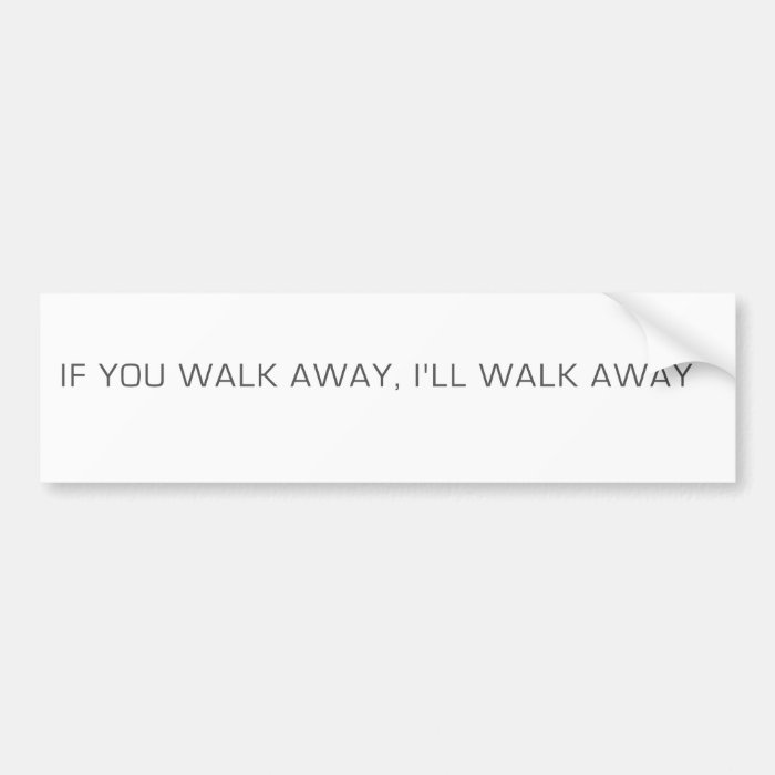 If You Walk Away, I'll Walk Away Bumper Sticker