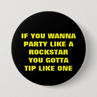 IF YOU WANNAPARTY LIKE AROCKSTARYOU GOTTATIP LI... PINBACK BUTTON