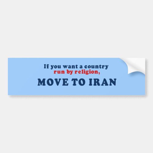 If you want a country run by religion move to Iran Bumper Sticker