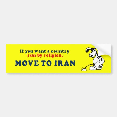 If you want a country run by religion move to Iran Bumper Sticker