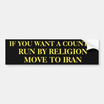 If You Want A Country Run By Religion Move To Iran Bumper Sticker by haveagreatlife1 at Zazzle