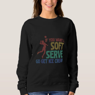 If You Want A Soft Serve Go Get Ice Cream Volleyba Sweatshirt