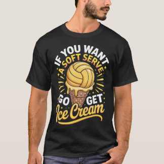If You Want A Soft Serve Volleyball T-Shirt