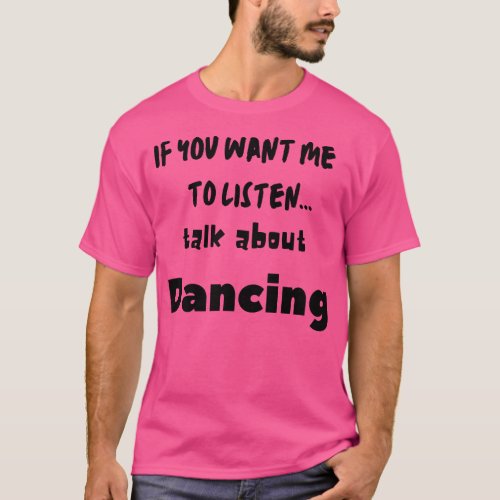 if you want me to listen talk about dancing T_Shirt